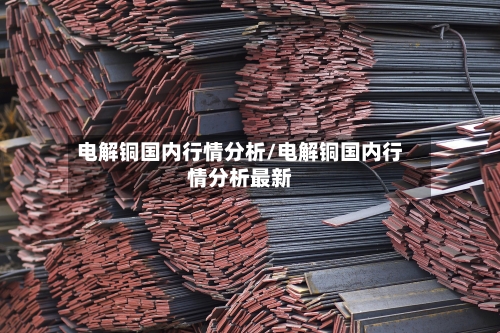 电解铜国内行情分析/电解铜国内行情分析最新-第1张图片
