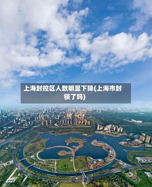上海封控区人数明显下降(上海市封锁了吗)