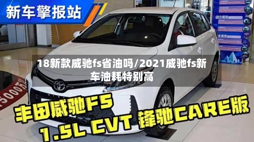 18新款威驰fs省油吗/2021威驰fs新车油耗特别高-第3张图片