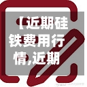 【近期硅铁费用行情,近期硅铁费用行情走势图】-第2张图片
