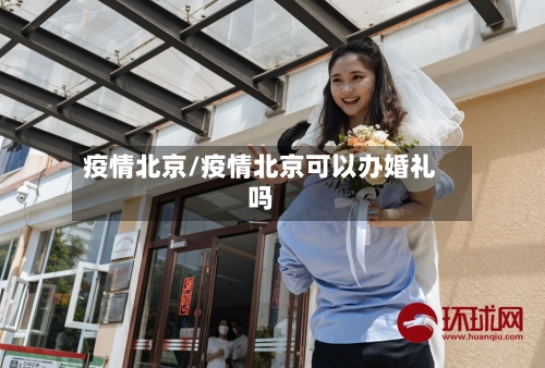 疫情北京/疫情北京可以办婚礼吗