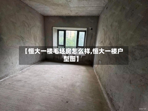 【恒大一楼毛坯房怎么样,恒大一楼户型图】