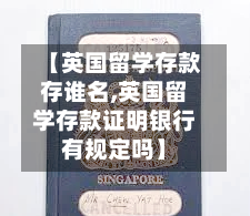 【英国留学存款存谁名,英国留学存款证明银行有规定吗】