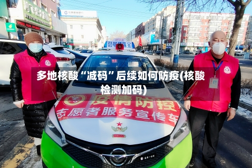 多地核酸“减码	”后续如何防疫(核酸检测加码)-第2张图片