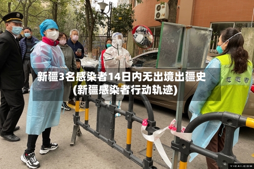 新疆3名感染者14日内无出境出疆史(新疆感染者行动轨迹)-第2张图片