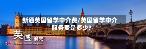 新通英国留学中介费/英国留学中介服务费是多少?-第2张图片