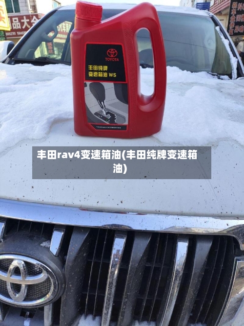 丰田rav4变速箱油(丰田纯牌变速箱油)