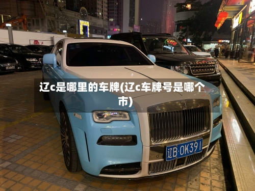 辽c是哪里的车牌(辽c车牌号是哪个市)-第2张图片