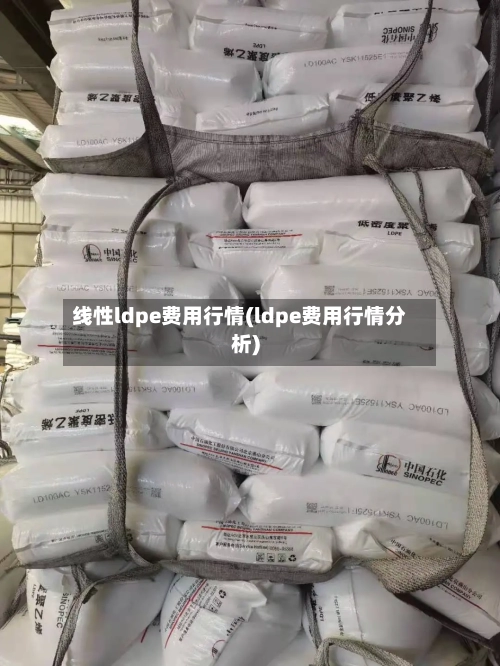 线性ldpe费用行情(ldpe费用行情分析)