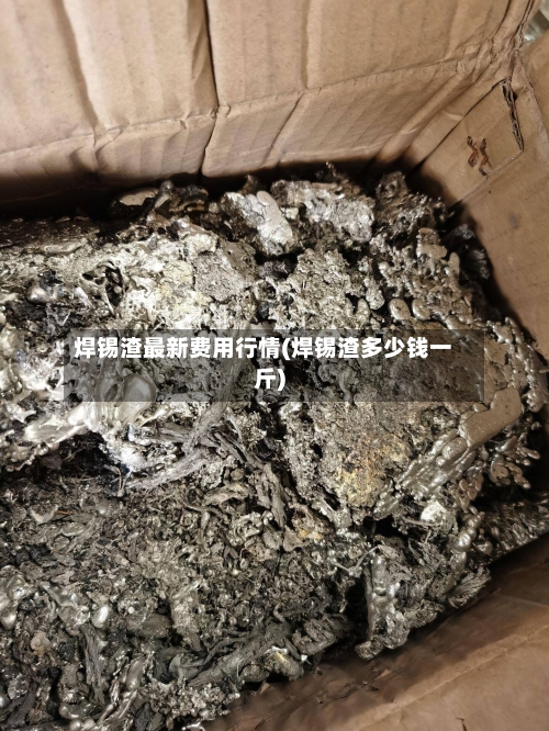 焊锡渣最新费用行情(焊锡渣多少钱一斤)