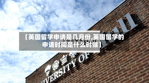 【英国留学申请是几月份,英国留学的申请时间是什么时候】