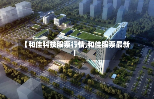 【和佳科技股票行情,和佳股票最新】