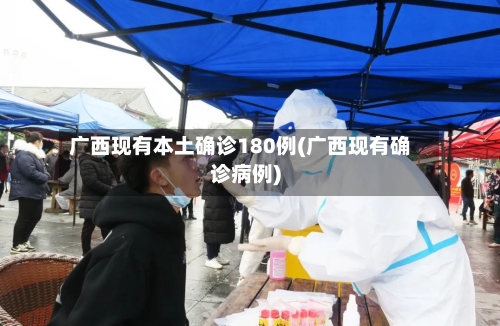 广西现有本土确诊180例(广西现有确诊病例)-第3张图片
