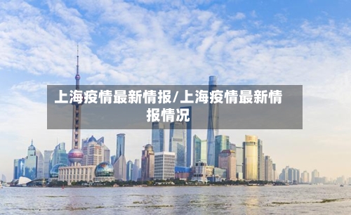 上海疫情最新情报/上海疫情最新情报情况-第2张图片