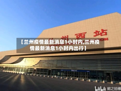 【兰州疫情最新消息1小时内,兰州疫情最新消息1小时内出行】
