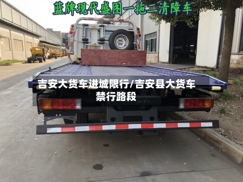 吉安大货车进城限行/吉安县大货车禁行路段-第2张图片