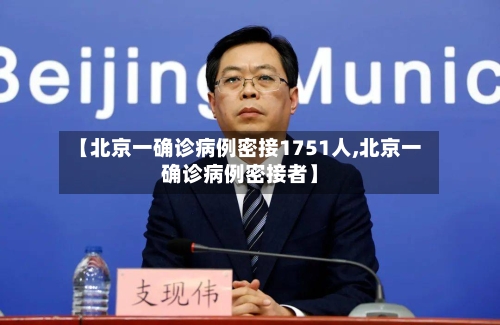 【北京一确诊病例密接1751人,北京一确诊病例密接者】
