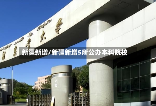 新疆新增/新疆新增5所公办本科院校-第2张图片