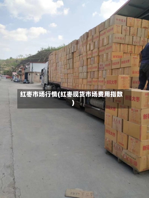 红枣市场行情(红枣现货市场费用指数)-第3张图片