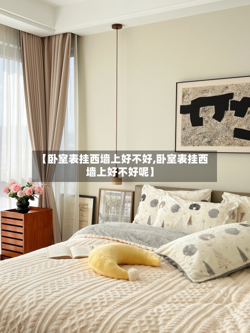 【卧室表挂西墙上好不好,卧室表挂西墙上好不好呢】-第2张图片