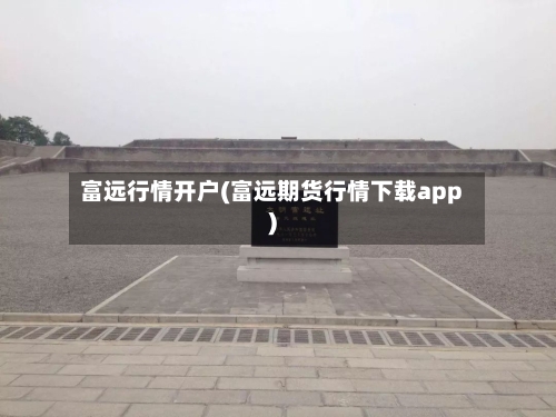 富远行情开户(富远期货行情下载app)-第2张图片