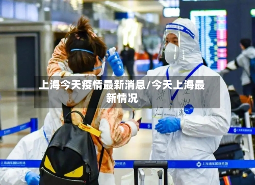 上海今天疫情最新消息/今天上海最新情况