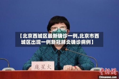 【北京西城区最新确诊一例,北京市西城区出现一例新冠肺炎确诊病例】-第2张图片