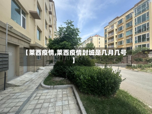 【莱西疫情,莱西疫情封城是几月几号】-第2张图片