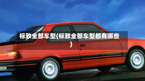 标致全部车型(标致全部车型都有哪些)-第2张图片