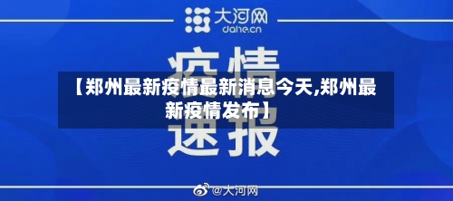 【郑州最新疫情最新消息今天,郑州最新疫情发布】-第3张图片