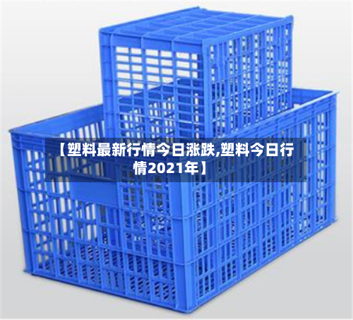 【塑料最新行情今日涨跌,塑料今日行情2021年】