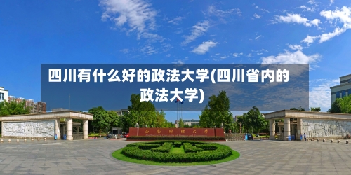 四川有什么好的政法大学(四川省内的政法大学)