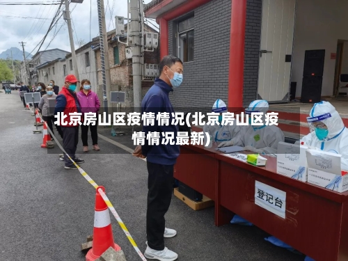 北京房山区疫情情况(北京房山区疫情情况最新)-第2张图片