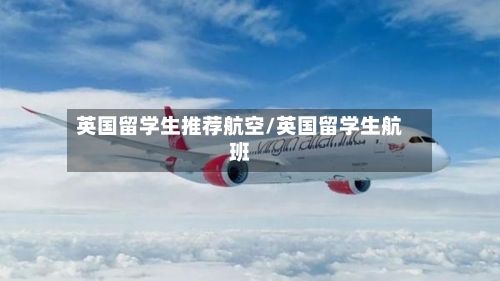 英国留学生推荐航空/英国留学生航班-第2张图片