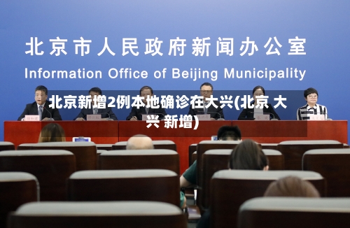 北京新增2例本地确诊在大兴(北京 大兴 新增)-第2张图片