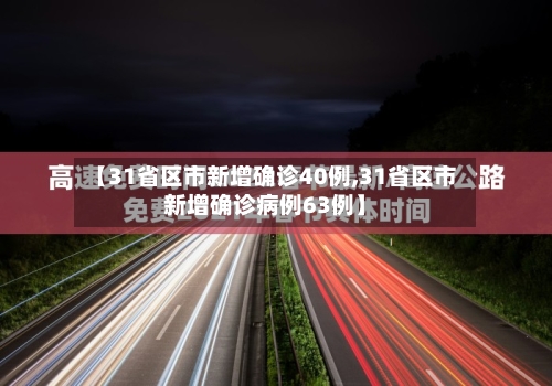 【31省区市新增确诊40例,31省区市新增确诊病例63例】