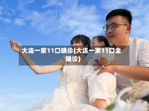 大连一家11口确诊(大连一家11口全确诊)-第3张图片