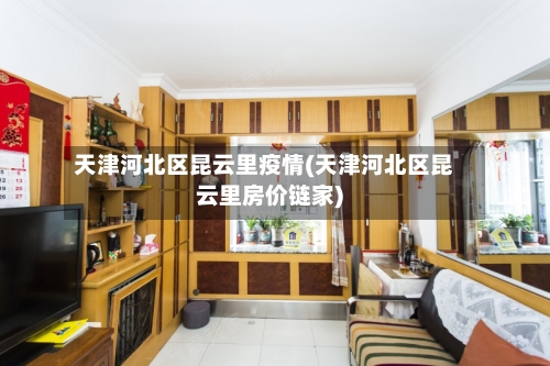 天津河北区昆云里疫情(天津河北区昆云里房价链家)