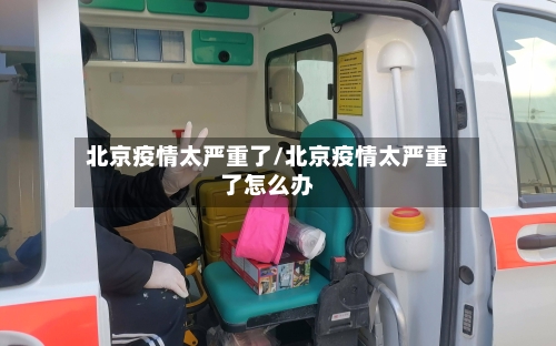 北京疫情太严重了/北京疫情太严重了怎么办-第2张图片
