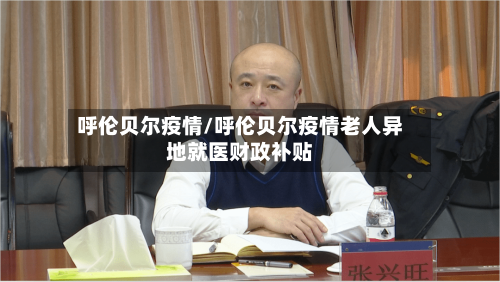 呼伦贝尔疫情/呼伦贝尔疫情老人异地就医财政补贴