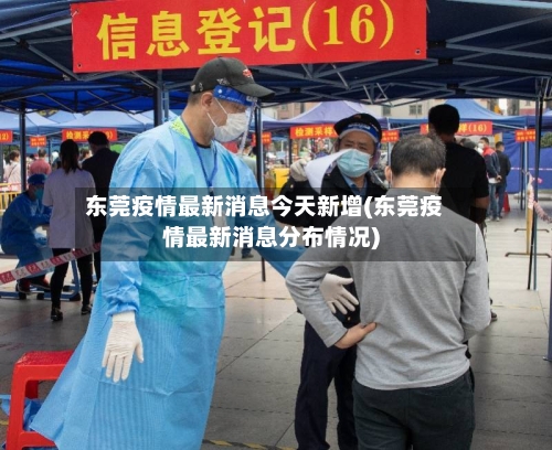 东莞疫情最新消息今天新增(东莞疫情最新消息分布情况)-第3张图片