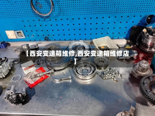 【西安变速箱维修,西安变速箱维修店】-第3张图片