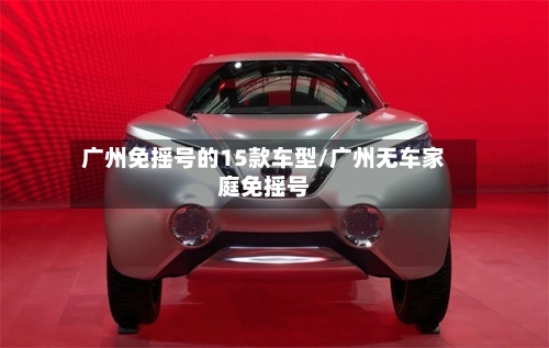 广州免摇号的15款车型/广州无车家庭免摇号-第2张图片