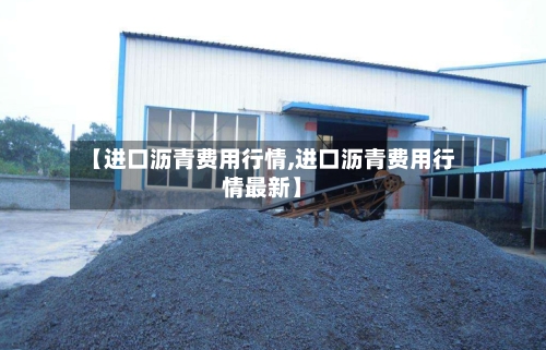【进口沥青费用行情,进口沥青费用行情最新】-第3张图片