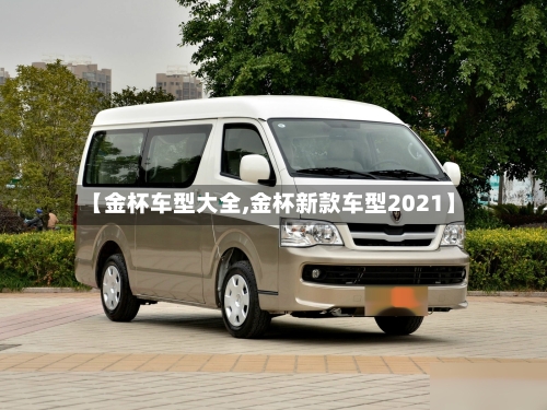 【金杯车型大全,金杯新款车型2021】-第2张图片