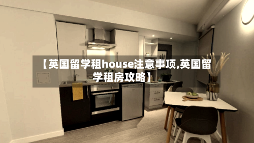 【英国留学租house注意事项,英国留学租房攻略】