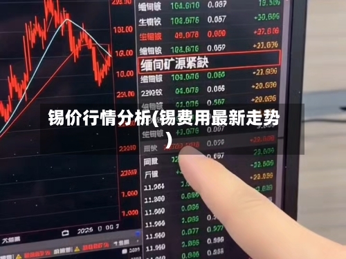 锡价行情分析(锡费用最新走势)