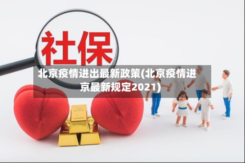 北京疫情进出最新政策(北京疫情进京最新规定2021)