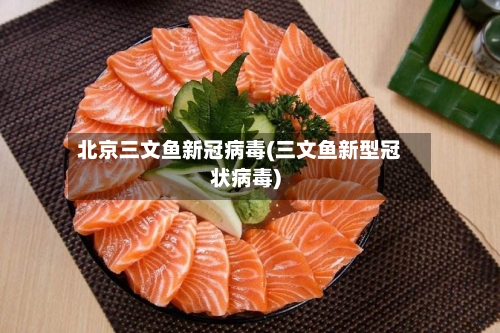 北京三文鱼新冠病毒(三文鱼新型冠状病毒)