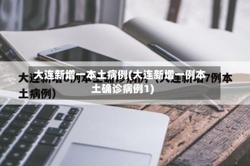 大连新增一本土病例(大连新增一例本土确诊病例1)-第3张图片